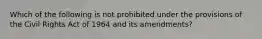 Which of the following is not prohibited under the provisions of the Civil Rights Act of 1964 and its amendments?