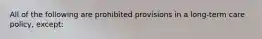 All of the following are prohibited provisions in a long-term care policy, except: