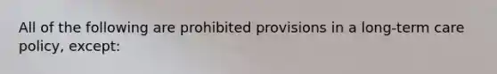 All of the following are prohibited provisions in a long-term care policy, except: