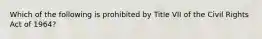 Which of the following is prohibited by Title VII of the Civil Rights Act of 1964?