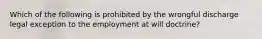 Which of the following is prohibited by the wrongful discharge legal exception to the employment at will doctrine?