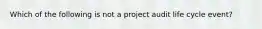 Which of the following is not a project audit life cycle event?