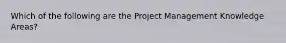 Which of the following are the Project Management Knowledge Areas?