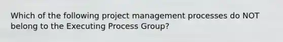 Which of the following project management processes do NOT belong to the Executing Process Group?