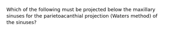 Which of the following must be projected below the maxillary sinuses for the parietoacanthial projection (Waters method) of the sinuses?