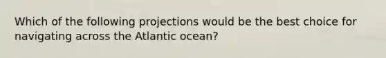 Which of the following projections would be the best choice for navigating across the Atlantic ocean?