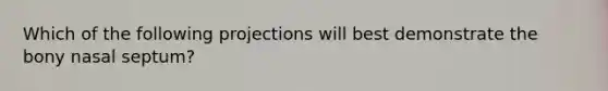 Which of the following projections will best demonstrate the bony nasal septum?