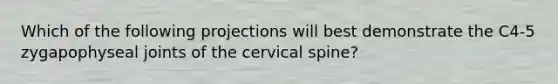 Which of the following projections will best demonstrate the C4-5 zygapophyseal joints of the cervical spine?