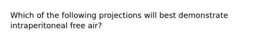 Which of the following projections will best demonstrate intraperitoneal free air?