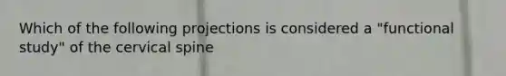 Which of the following projections is considered a "functional study" of the cervical spine