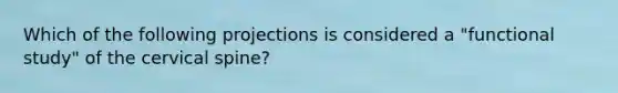 Which of the following projections is considered a "functional study" of the cervical spine?