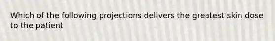 Which of the following projections delivers the greatest skin dose to the patient