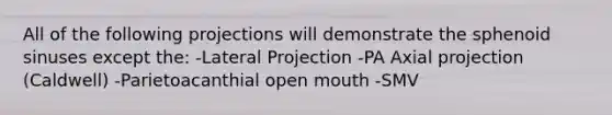 All of the following projections will demonstrate the sphenoid sinuses except the: -Lateral Projection -PA Axial projection (Caldwell) -Parietoacanthial open mouth -SMV