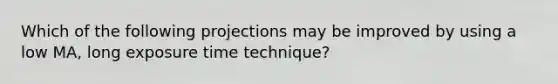 Which of the following projections may be improved by using a low MA, long exposure time technique?