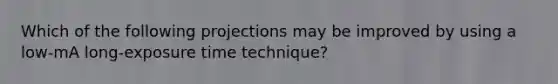 Which of the following projections may be improved by using a low-mA long-exposure time technique?