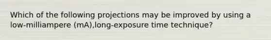 Which of the following projections may be improved by using a low-milliampere (mA),long-exposure time technique?