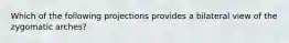 Which of the following projections provides a bilateral view of the zygomatic arches?