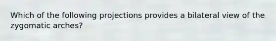Which of the following projections provides a bilateral view of the zygomatic arches?
