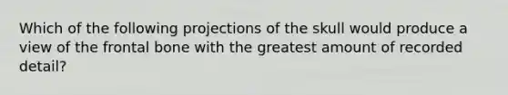 Which of the following projections of the skull would produce a view of the frontal bone with the greatest amount of recorded detail?