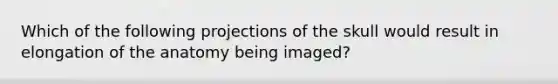 Which of the following projections of the skull would result in elongation of the anatomy being imaged?