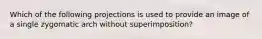 Which of the following projections is used to provide an image of a single zygomatic arch without superimposition?