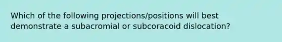 Which of the following projections/positions will best demonstrate a subacromial or subcoracoid dislocation?