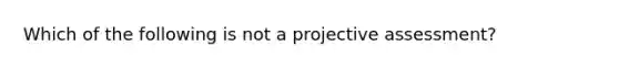 Which of the following is not a projective assessment?