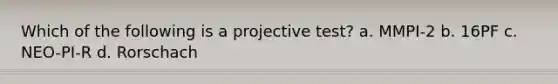 Which of the following is a projective test? a. MMPI-2 b. 16PF c. NEO-PI-R d. Rorschach