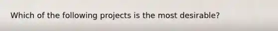 Which of the following projects is the most desirable?