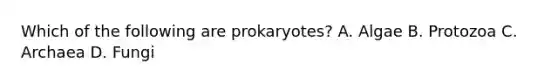 Which of the following are prokaryotes? A. Algae B. Protozoa C. Archaea D. Fungi