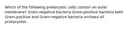 Which of the following prokaryotic cells contain an outer membrane? Gram-negative bacteria Gram-positive bacteria both Gram-positive and Gram-negative bacteria archaea all prokaryotes