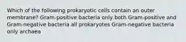 Which of the following prokaryotic cells contain an outer membrane? Gram-positive bacteria only both Gram-positive and Gram-negative bacteria all prokaryotes Gram-negative bacteria only archaea