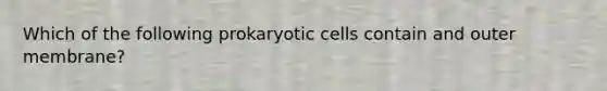 Which of the following prokaryotic cells contain and outer membrane?