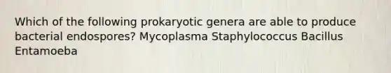 Which of the following prokaryotic genera are able to produce bacterial endospores? Mycoplasma Staphylococcus Bacillus Entamoeba