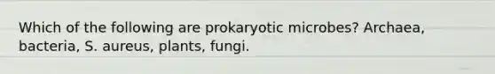 Which of the following are prokaryotic microbes? Archaea, bacteria, S. aureus, plants, fungi.