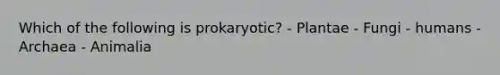 Which of the following is prokaryotic? - Plantae - Fungi - humans - Archaea - Animalia