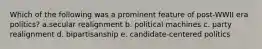 Which of the following was a prominent feature of post-WWII era politics? a.secular realignment b. political machines c. party realignment d. bipartisanship e. candidate-centered politics