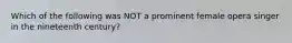 Which of the following was NOT a prominent female opera singer in the nineteenth century?