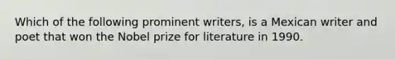 Which of the following prominent writers, is a Mexican writer and poet that won the Nobel prize for literature in 1990.