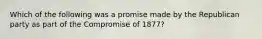 Which of the following was a promise made by the Republican party as part of the Compromise of 1877?