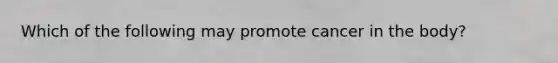 Which of the following may promote cancer in the body?