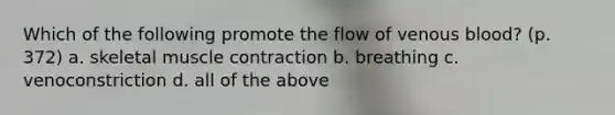 Which of the following promote the flow of venous blood? (p. 372) a. skeletal muscle contraction b. breathing c. venoconstriction d. all of the above