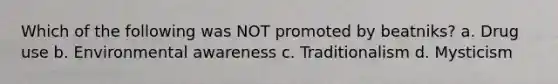 Which of the following was NOT promoted by beatniks? a. Drug use b. Environmental awareness c. Traditionalism d. Mysticism