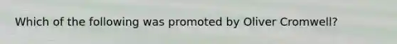 Which of the following was promoted by Oliver Cromwell?