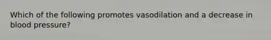 Which of the following promotes vasodilation and a decrease in <a href='https://www.questionai.com/knowledge/kD0HacyPBr-blood-pressure' class='anchor-knowledge'>blood pressure</a>?