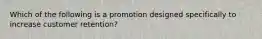 Which of the following is a promotion designed specifically to increase customer retention?