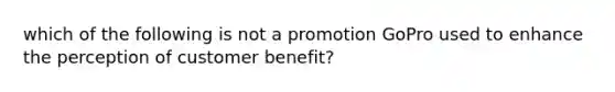 which of the following is not a promotion GoPro used to enhance the perception of customer benefit?