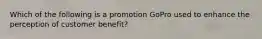 Which of the following is a promotion GoPro used to enhance the perception of customer benefit?