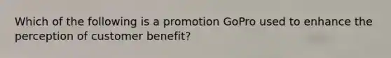 Which of the following is a promotion GoPro used to enhance the perception of customer benefit?