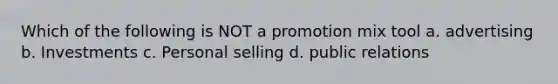 Which of the following is NOT a promotion mix tool a. advertising b. Investments c. Personal selling d. public relations